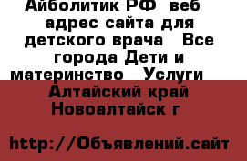 Айболитик.РФ  веб – адрес сайта для детского врача - Все города Дети и материнство » Услуги   . Алтайский край,Новоалтайск г.